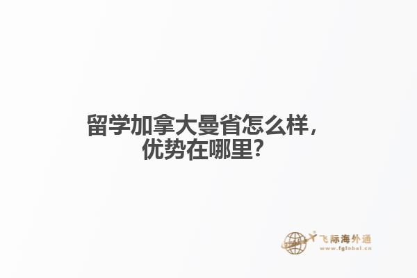 留學(xué)加拿大曼省怎么樣，優(yōu)勢(shì)在哪里？
