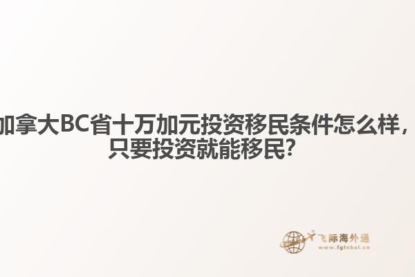 加拿大BC省十萬加元投資移民條件怎么樣，只要投資就能移民？ 