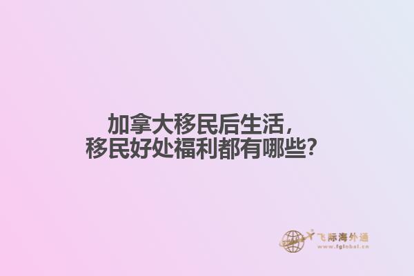 加拿大移民后生活，移民好處福利都有哪些？
