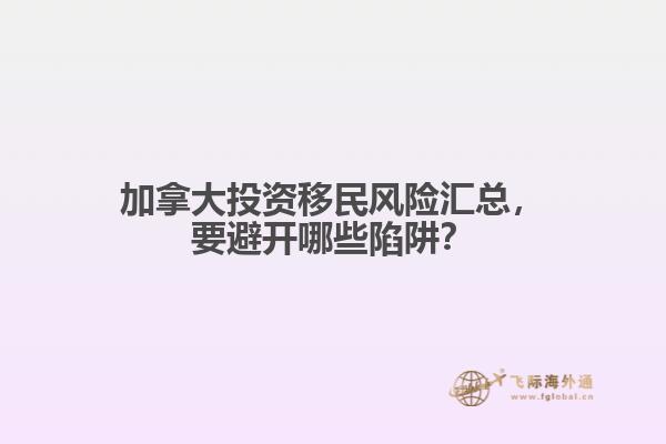 加拿大投資移民風(fēng)險匯總，要避開哪些陷阱？