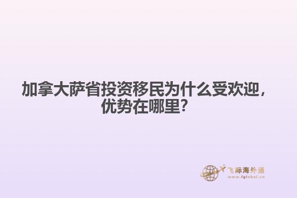 加拿大薩省投資移民為什么受歡迎，優(yōu)勢在哪里？
