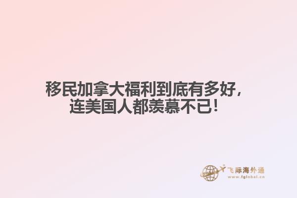 移民加拿大福利到底有多好，連美國人都羨慕不已！