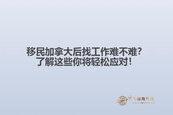 移民加拿大后找工作難不難？了解這些你將輕松應(yīng)對！