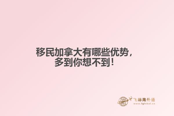 移民加拿大有哪些優(yōu)勢，多到你想不到！