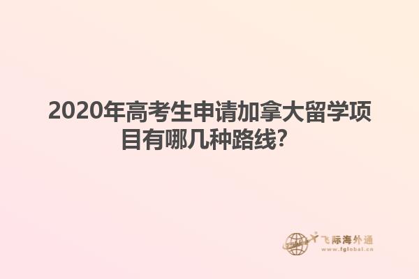 2020年高考生申請加拿大留學(xué)項(xiàng)目有哪幾種路線？