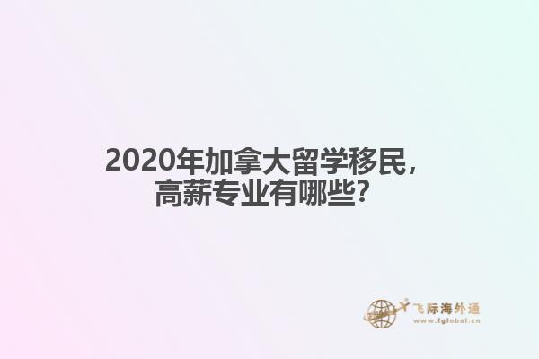 2020年加拿大留學(xué)移民，高薪專業(yè)有哪些？
