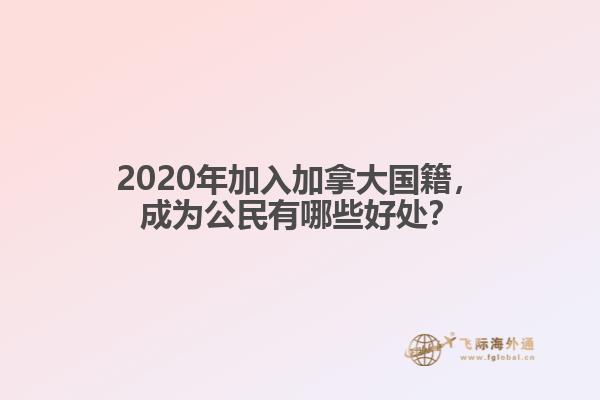 2020年加入加拿大國籍，成為公民有哪些好處？