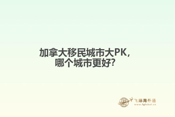 加拿大移民城市大PK，哪個城市更好？
