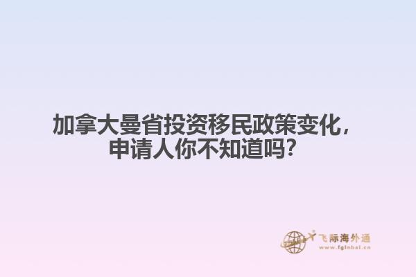 加拿大曼省投資移民政策變化，申請人你不知道嗎？