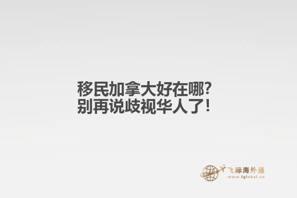 移民加拿大好在哪？別再說歧視華人了！