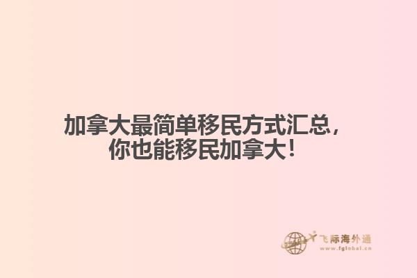 加拿大最簡單移民方式匯總，你也能移民加拿大！