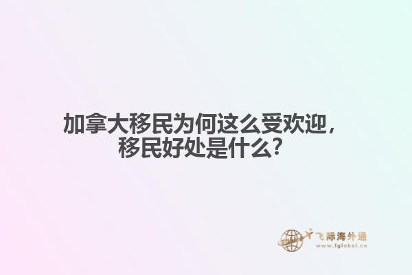 加拿大移民為何這么受歡迎，移民好處是什么？