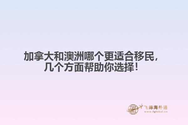 加拿大和澳洲哪個更適合移民，幾個方面幫助你選擇！