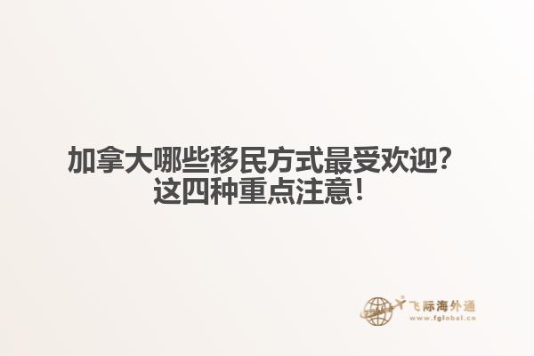 加拿大哪些移民方式最受歡迎？這四種重點注意！