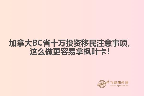 加拿大BC省十萬投資移民注意事項(xiàng)，這么做更容易拿楓葉卡！