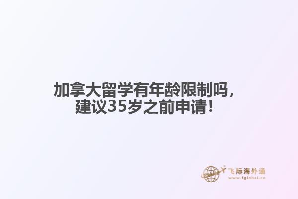 加拿大留學(xué)有年齡限制嗎，建議35歲之前申請！