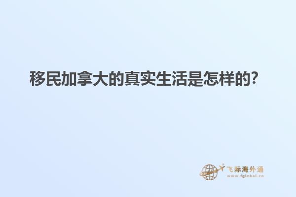 移民加拿大的真實(shí)生活是怎樣的？