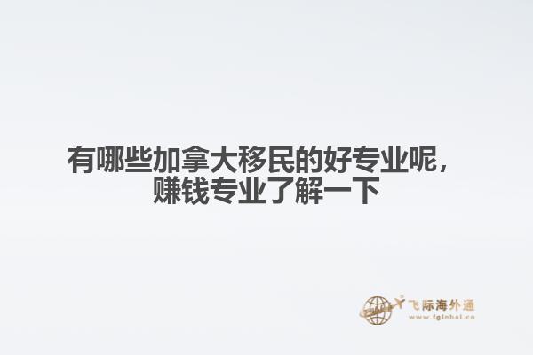 有哪些加拿大移民的好專業(yè)呢，賺錢專業(yè)了解一下
