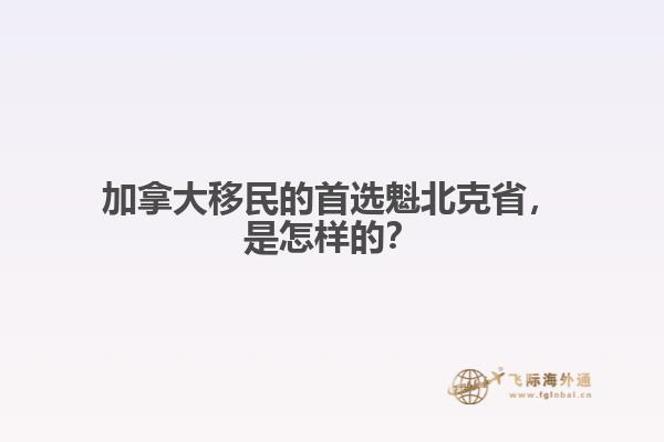 加拿大移民的首選魁北克省，是怎樣的？