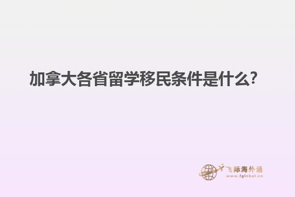 加拿大各省留學(xué)移民條件是什么？