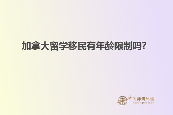 加拿大留學(xué)移民有年齡限制嗎？