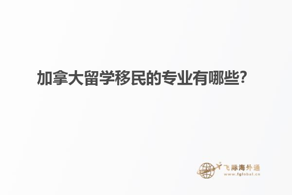 加拿大留學(xué)移民的專業(yè)有哪些？