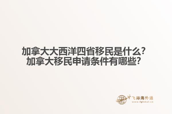 加拿大大西洋四省移民是什么？加拿大移民申請條件有哪些？