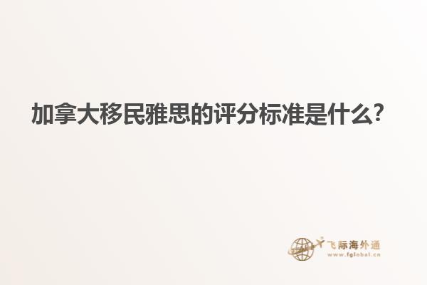 加拿大移民雅思的評分標(biāo)準(zhǔn)是什么？