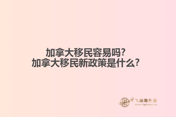 加拿大移民容易嗎？加拿大移民新政策是什么？