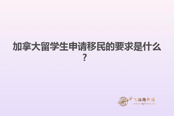 加拿大留學(xué)生申請移民的要求是什么？
