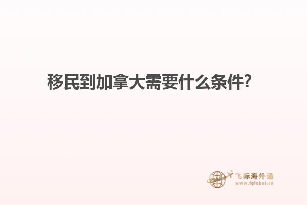 移民到加拿大需要什么條件？