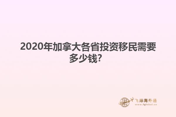 2020年加拿大各省投資移民需要多少錢？