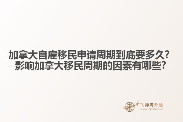加拿大自雇移民申請(qǐng)周期到底要多久？ 影響加拿大移民周期的因素有哪些？