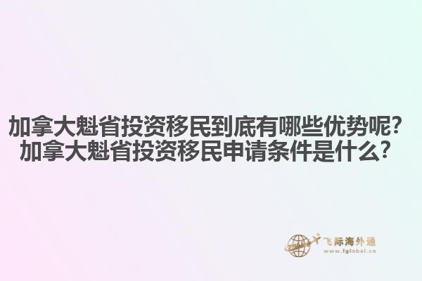加拿大魁省投資移民到底有哪些優(yōu)勢呢？加拿大魁省投資移民申請條件是什么？