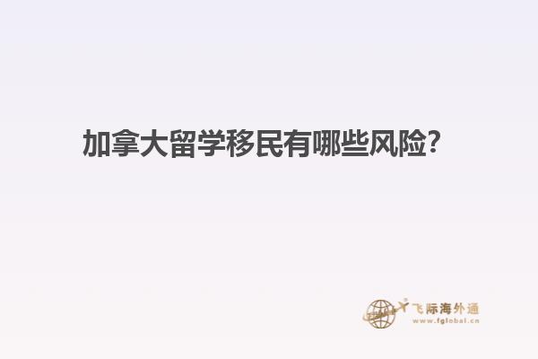 加拿大留學(xué)移民有哪些風(fēng)險(xiǎn)？