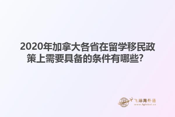 2020年加拿大各省在留學移民政策上需要具備的條件有哪些？