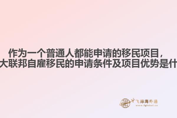 作為一個(gè)普通人都能申請(qǐng)的移民項(xiàng)目，加拿大聯(lián)邦自雇移民的申請(qǐng)條件及項(xiàng)目?jī)?yōu)勢(shì)是什么？