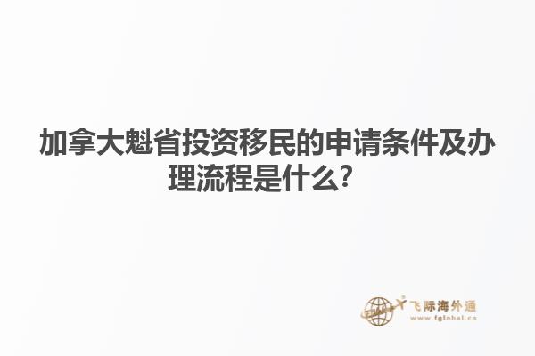 加拿大魁省投資移民的申請條件及辦理流程是什么？
