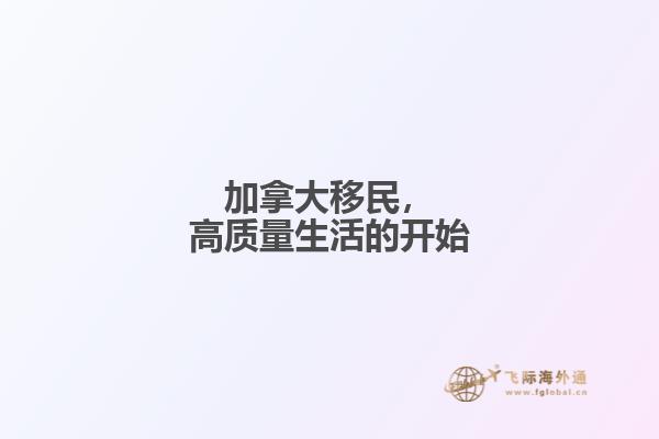 加拿大移民，高質(zhì)量生活的開(kāi)始