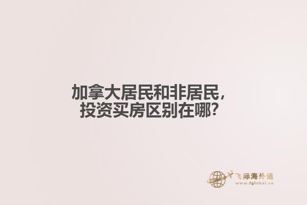 加拿大居民和非居民，投資買房區(qū)別在哪？