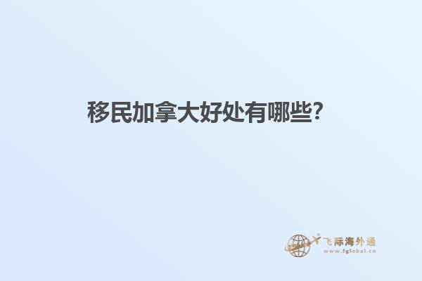 移民加拿大好處有哪些？