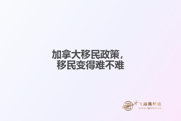 加拿大移民政策，移民變得難不難