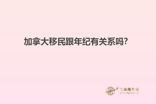 加拿大移民跟年紀有關(guān)系嗎？