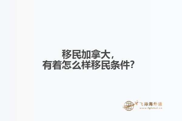 移民加拿大，有著怎么樣移民條件？