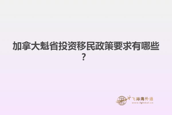 加拿大魁省投資移民政策要求有哪些？