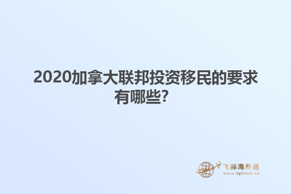 2020加拿大聯(lián)邦投資移民的要求有哪些？