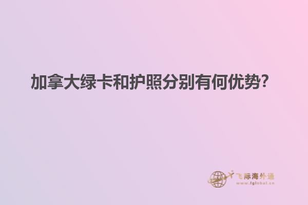 加拿大綠卡和護(hù)照分別有何優(yōu)勢(shì)？