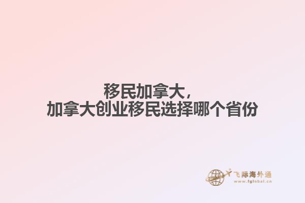 移民加拿大，加拿大創(chuàng)業(yè)移民選擇哪個省份