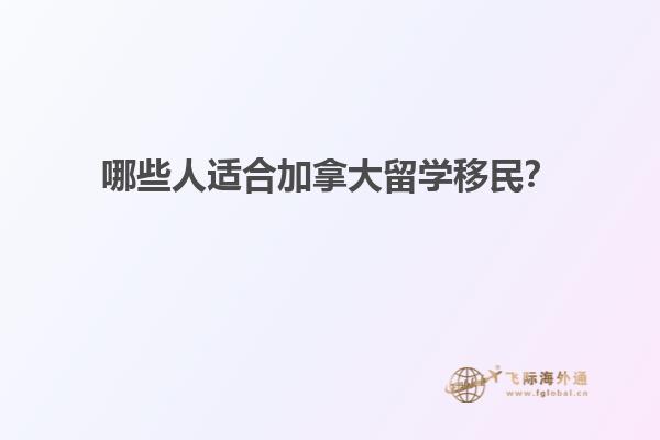 哪些人適合加拿大留學(xué)移民？