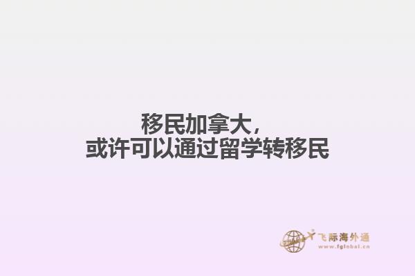 移民加拿大，或許可以通過留學(xué)轉(zhuǎn)移民